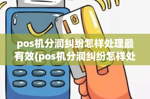 pos机分润纠纷怎样处理最有效(pos机分润纠纷怎样处理)
