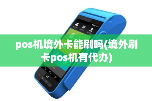 pos机境外卡能刷吗(境外刷卡pos机有代办)
