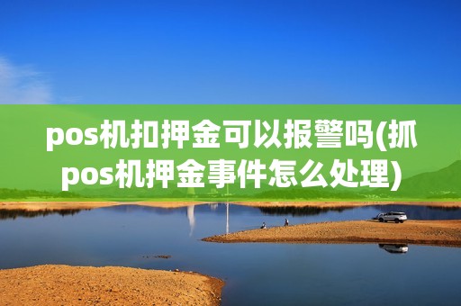 pos机扣押金可以报警吗(抓pos机押金事件怎么处理)