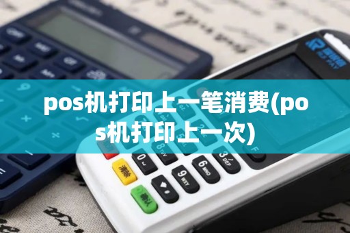 pos机打印上一笔消费(pos机打印上一次)