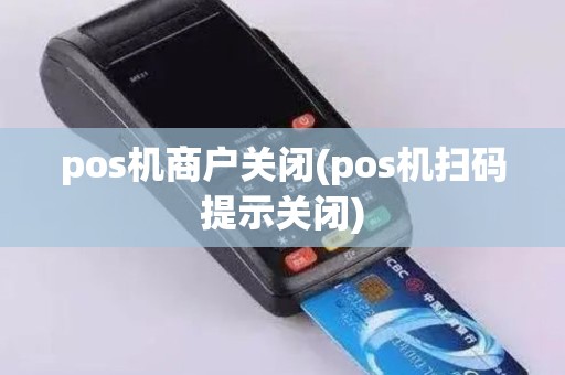 pos机商户关闭(pos机扫码提示关闭)