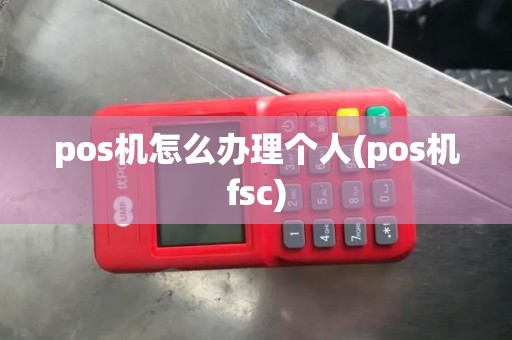 pos机怎么办理个人(pos机fsc)