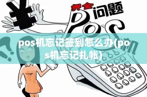 pos机忘记签到怎么办(pos机忘记扎帐)
