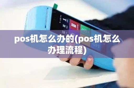 pos机怎么办的(pos机怎么办理流程)