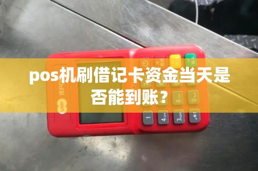 pos机刷借记卡资金当天是否能到账？