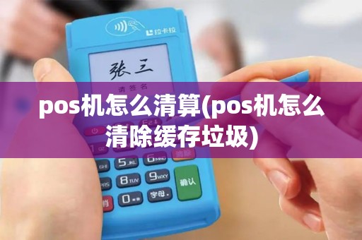 pos机怎么清算(pos机怎么清除缓存垃圾)
