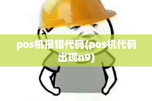 pos机报错代码(pos机代码出现n9)