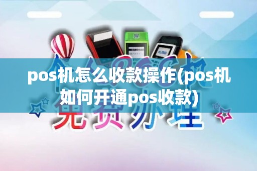 pos机怎么收款操作(pos机如何开通pos收款)