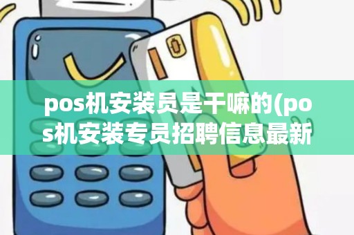 pos机安装员是干嘛的(pos机安装专员招聘信息最新)