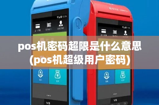 pos机密码超限是什么意思(pos机超级用户密码)