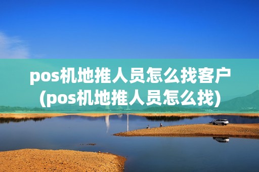 pos机地推人员怎么找客户(pos机地推人员怎么找)