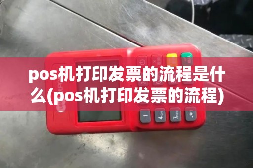 pos机打印发票的流程是什么(pos机打印发票的流程)