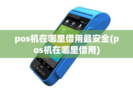 pos机在哪里借用最安全(pos机在哪里借用)