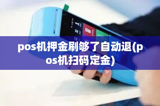 pos机押金刷够了自动退(pos机扫码定金)