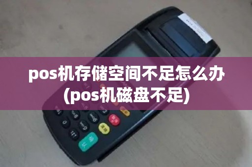 pos机存储空间不足怎么办(pos机磁盘不足)