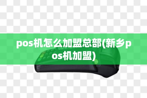 pos机怎么加盟总部(新乡pos机加盟)