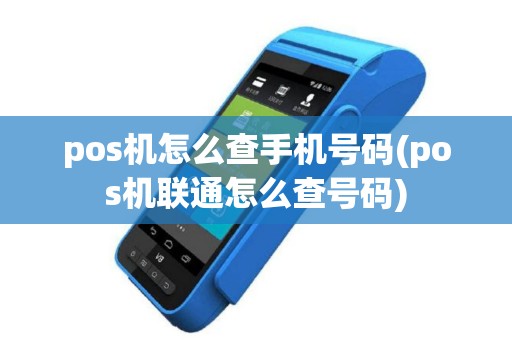 pos机怎么查手机号码(pos机联通怎么查号码)