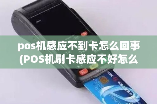 pos机感应不到卡怎么回事(POS机刷卡感应不好怎么修)