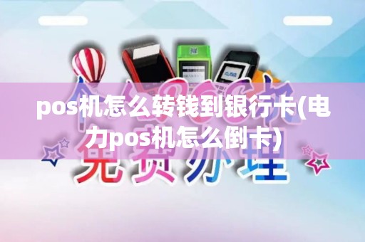 pos机怎么转钱到银行卡(电力pos机怎么倒卡)
