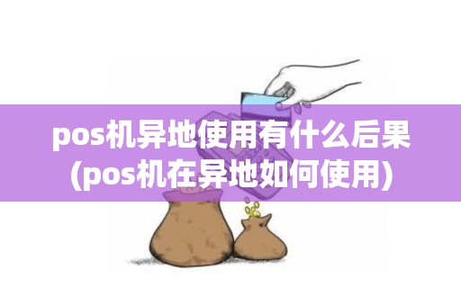 pos机异地使用有什么后果(pos机在异地如何使用)