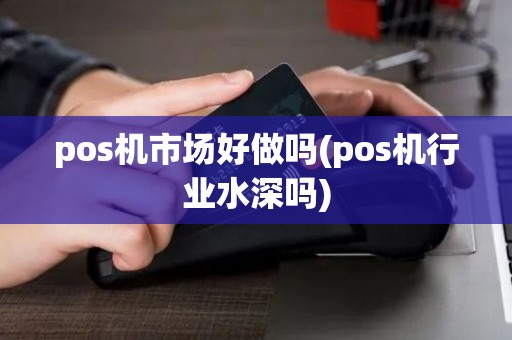 pos机市场好做吗(pos机行业水深吗)