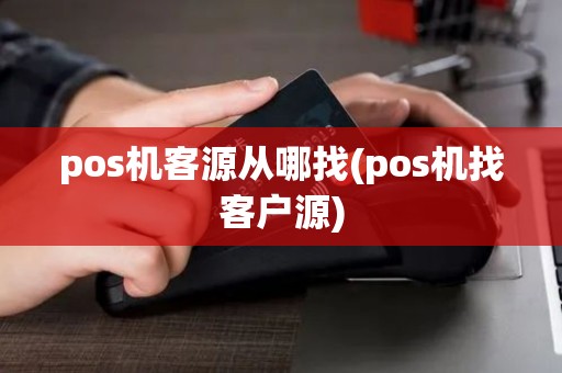 pos机客源从哪找(pos机找客户源)