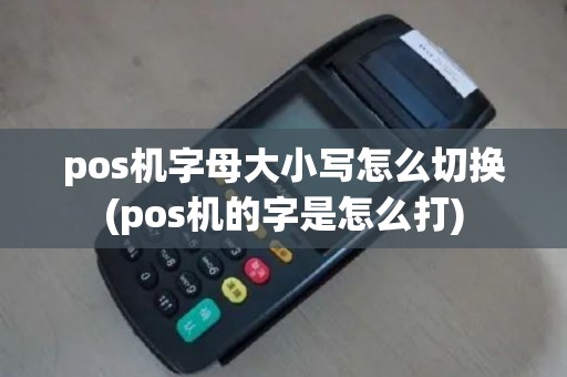 pos机字母大小写怎么切换(pos机的字是怎么打)
