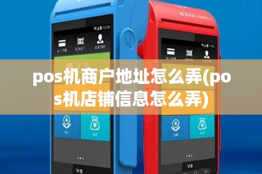 pos机商户地址怎么弄(pos机店铺信息怎么弄)