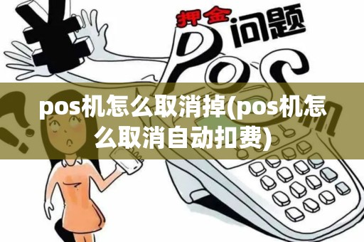 pos机怎么取消掉(pos机怎么取消自动扣费) pos机怎么取消掉(pos机怎么取消自动扣费)