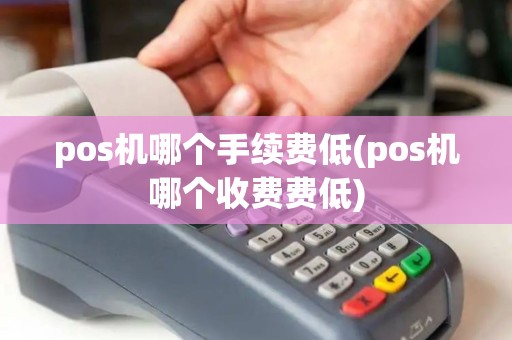 pos机哪个手续费低(pos机哪个收费费低)