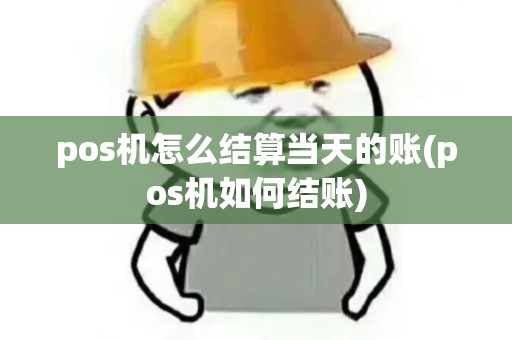 pos机怎么结算当天的账(pos机如何结账)