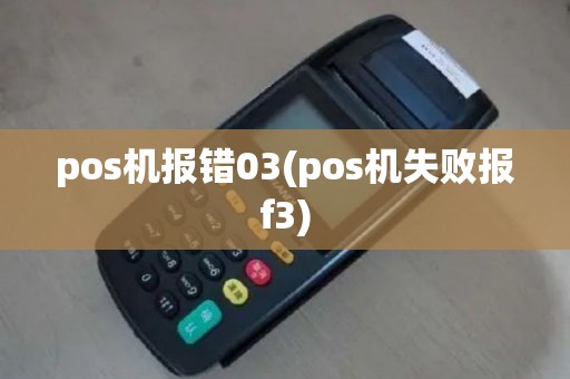 pos机报错03(pos机失败报f3)