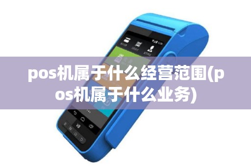pos机属于什么经营范围(pos机属于什么业务)