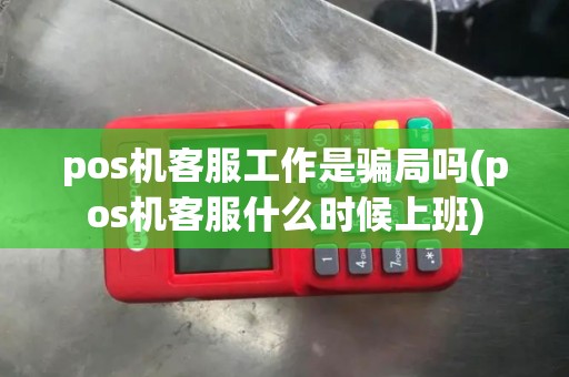 pos机客服工作是骗局吗(pos机客服什么时候上班)
