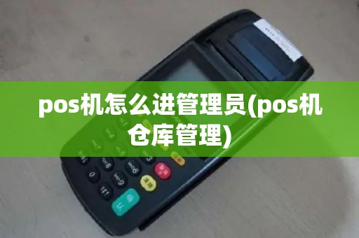 pos机怎么进管理员(pos机仓库管理)