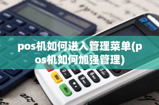 pos机如何进入管理菜单(pos机如何加强管理)