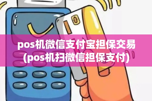 pos机微信支付宝担保交易(pos机扫微信担保支付)