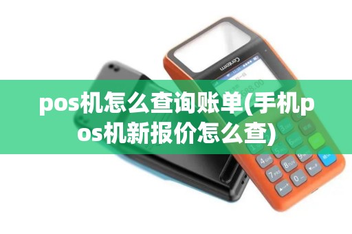 pos机怎么查询账单(手机pos机新报价怎么查)