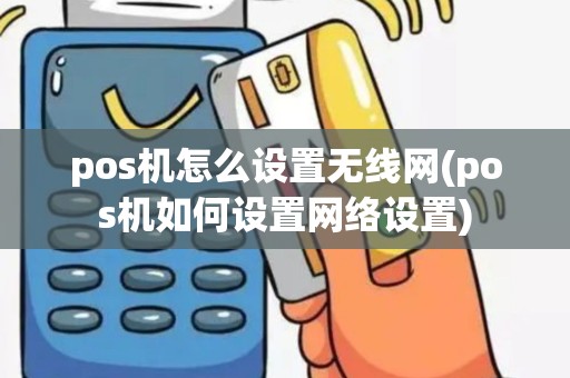 pos机怎么设置无线网(pos机如何设置网络设置)