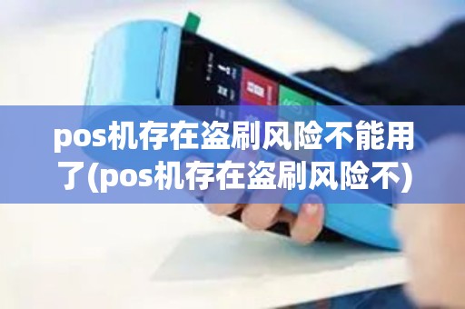 pos机存在盗刷风险不能用了(pos机存在盗刷风险不)
