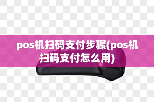 pos机扫码支付步骤(pos机扫码支付怎么用)