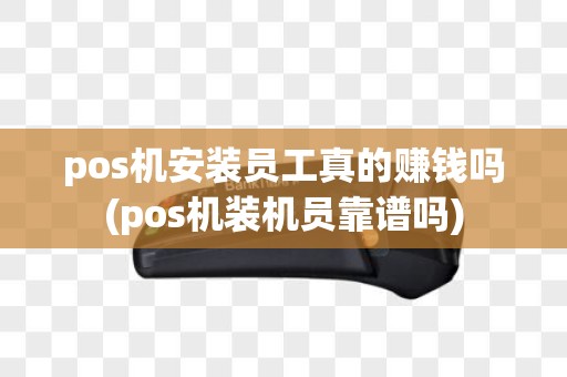 pos机安装员工真的赚钱吗(pos机装机员靠谱吗)