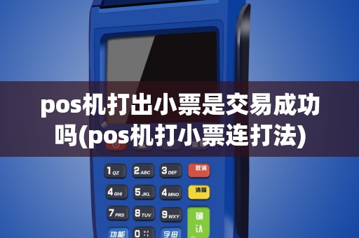 pos机打出小票是交易成功吗(pos机打小票连打法)