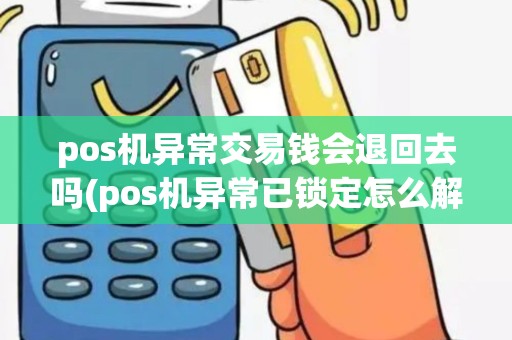pos机异常交易钱会退回去吗(pos机异常已锁定怎么解锁)