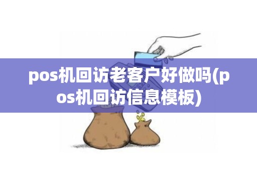 pos机回访老客户好做吗(pos机回访信息模板)