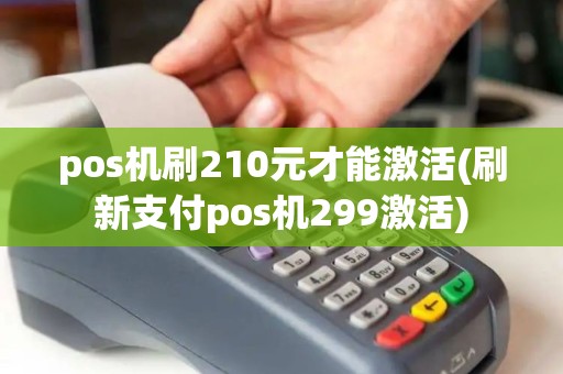 pos机刷210元才能激活(刷新支付pos机299激活)
