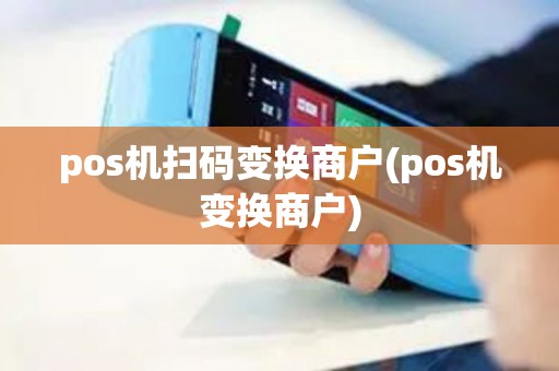 pos机扫码变换商户(pos机变换商户)
