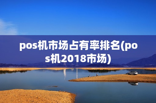 pos机市场占有率排名(pos机2018市场)