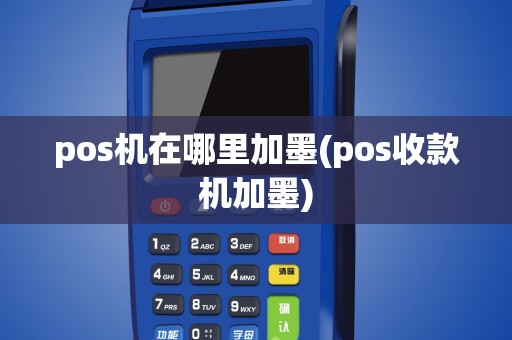 pos机在哪里加墨(pos收款机加墨)