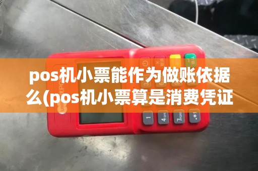 pos机小票能作为做账依据么(pos机小票算是消费凭证吗)